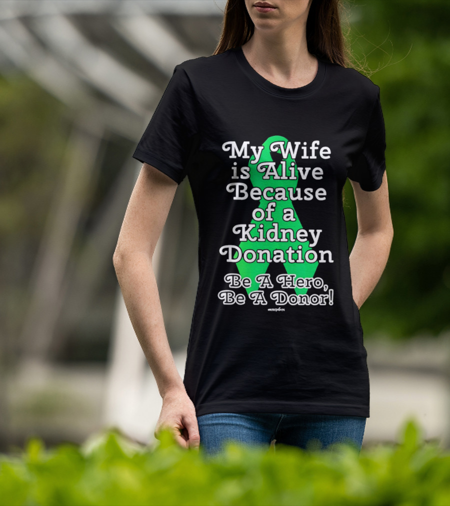 My Wife Is Alive Because Of A Kidney Donation Be A Hero Be A Donor T-Shirt