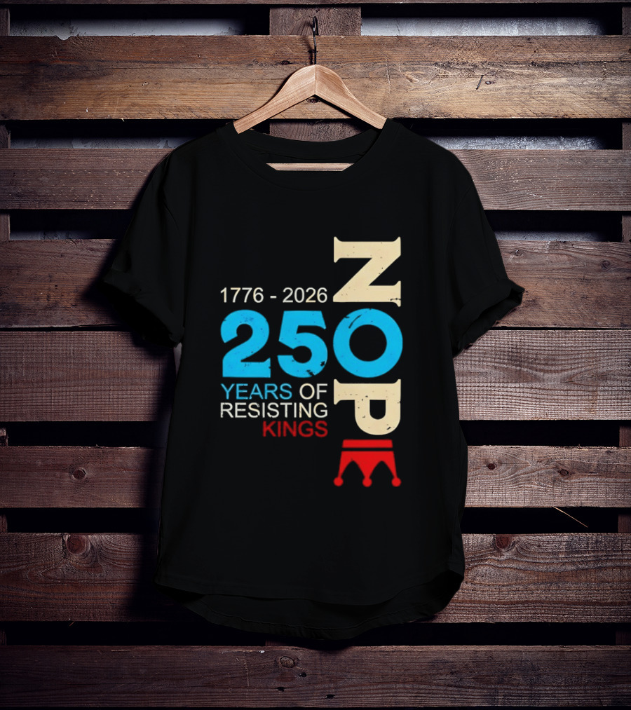 1776 2026 Nope 250 Years Of Resisting Kings T-Shirt