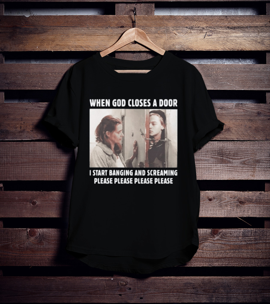 When God Closes A Door Scene I Start Banging And Screaming Please Please Please Please T-Shirt