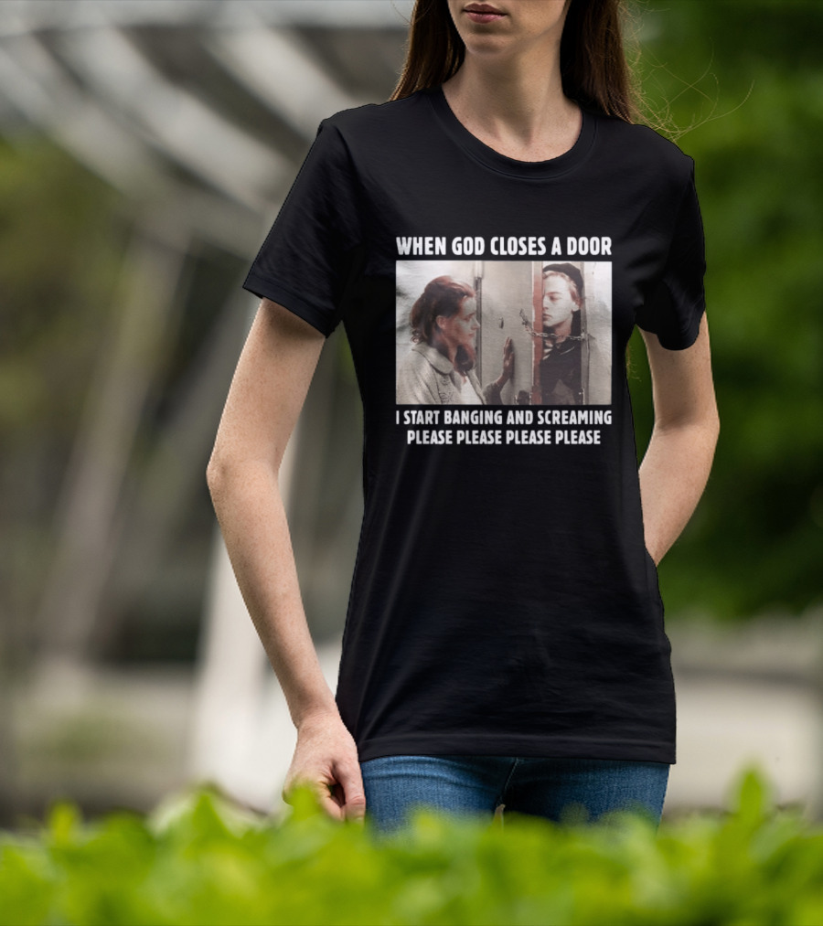 When God Closes A Door Scene I Start Banging And Screaming Please Please Please Please T-Shirt