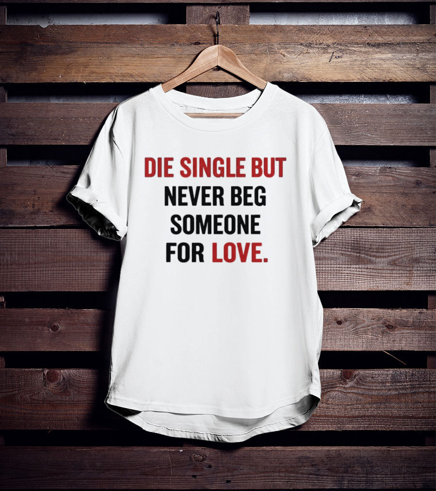 Die Single But Never Beg Someone For Love T-Shirt