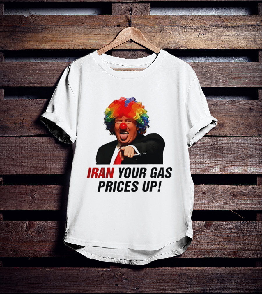 Donald Trump Clown Iran Your Gas Prices Up T-Shirt