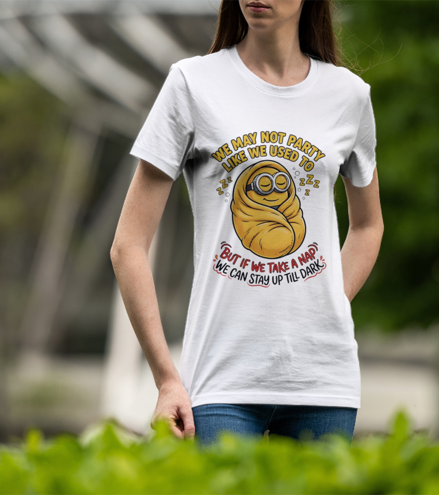 We May Not Party Like We Used To Minion Wrapped In Blanket But If We Take A Nap We Can Stay Up Till Dark T-Shirt