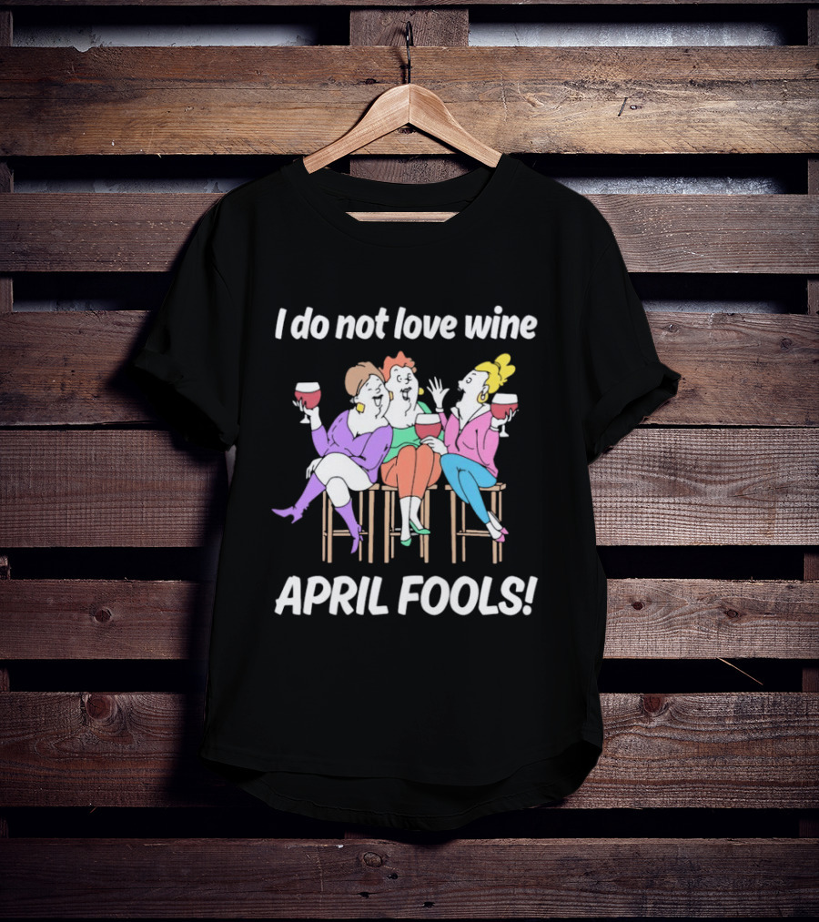 I Do Not Love Wine April Fools Funny Women Drinking Wine T-Shirt