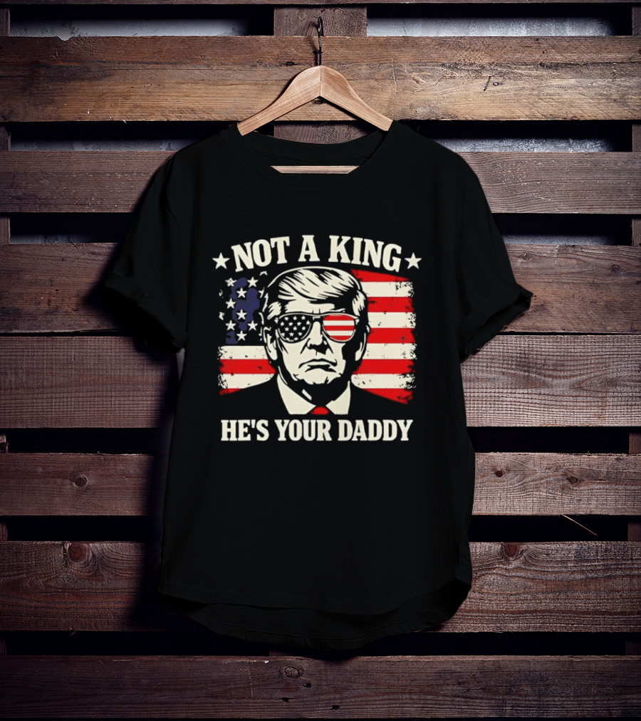 Trump Not A King He's Your Daddy Patriotic Sunglasses USA Flag T-Shirt