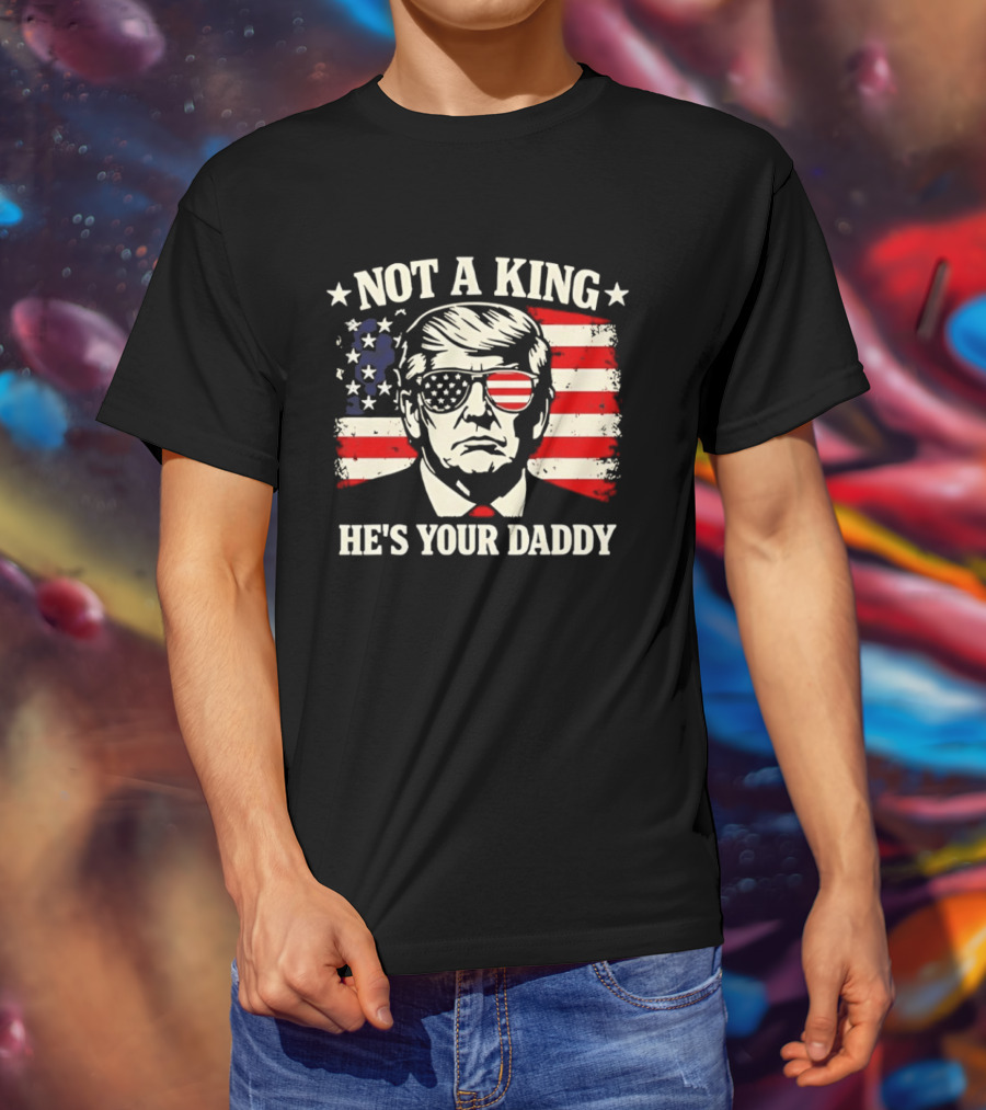 Trump Not A King He's Your Daddy Patriotic Sunglasses USA Flag T-Shirt