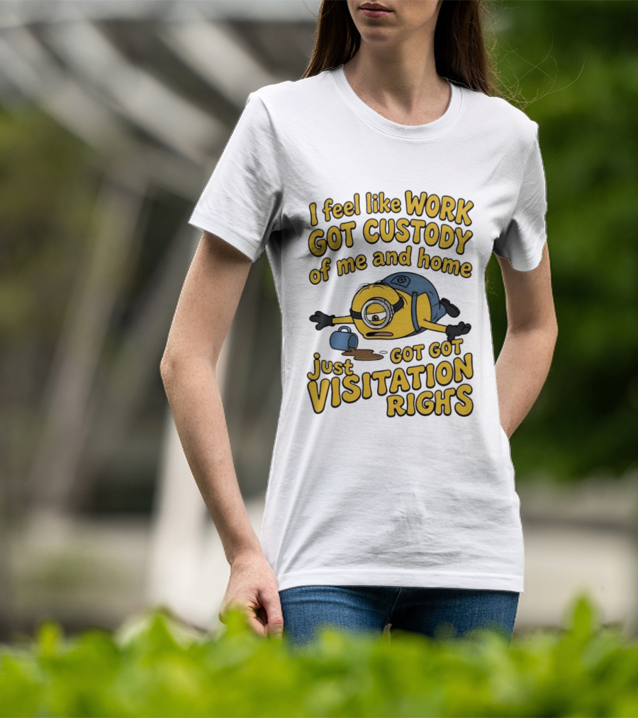 Minion I Feel Like Work Got Custody Of Me And Home Got Just Visitation Rights T-Shirt