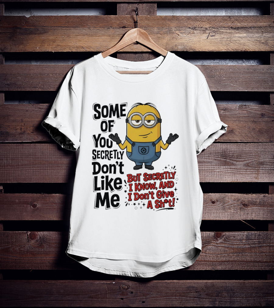 Some Of You Secretly Don't Like Me But Secretly I Know And I Don't Give A Sh*t Minion T-Shirt