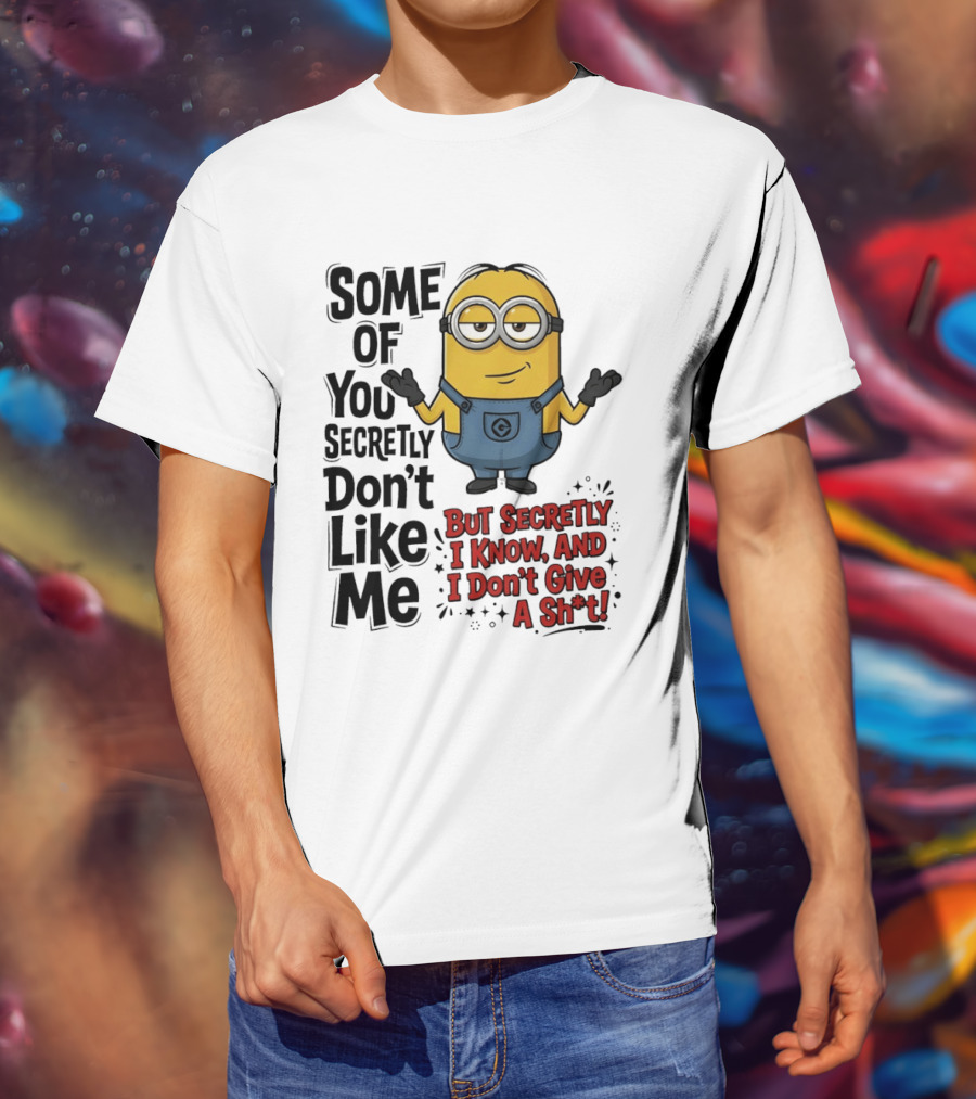 Some Of You Secretly Don't Like Me But Secretly I Know And I Don't Give A Sh*t Minion T-Shirt