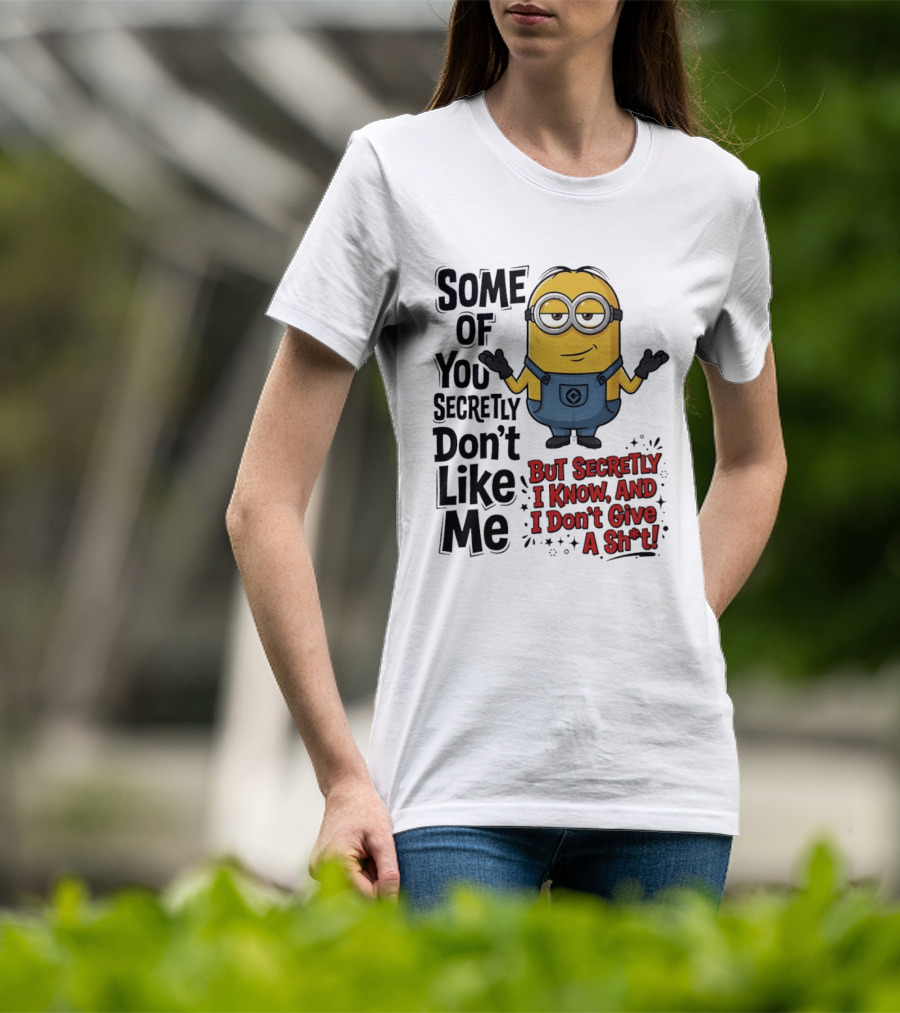 Some Of You Secretly Don't Like Me But Secretly I Know And I Don't Give A Sh*t Minion T-Shirt
