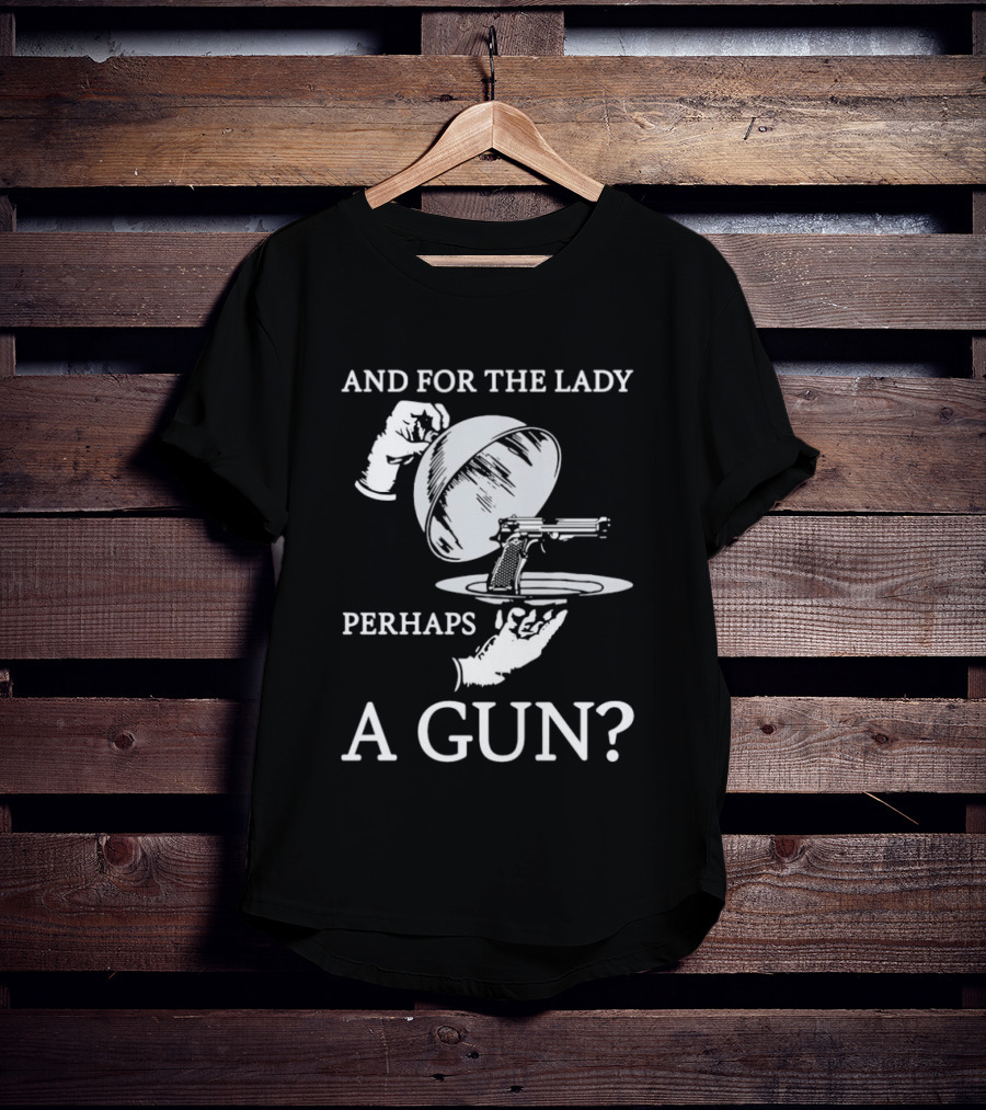 And For The Lady Perhaps A Gun? T-Shirt