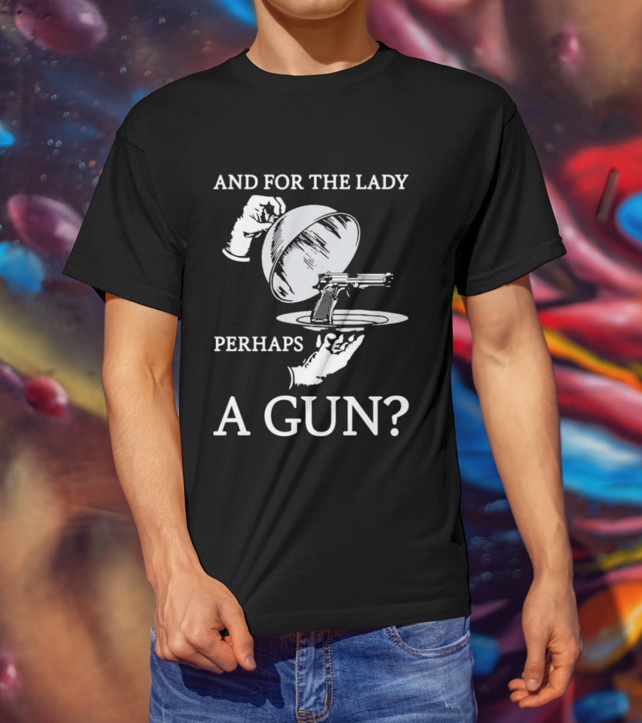 And For The Lady Perhaps A Gun? T-Shirt