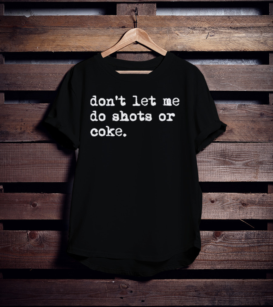Don’t Let Me Do Shots Or Coke Gag Meme T-Shirt