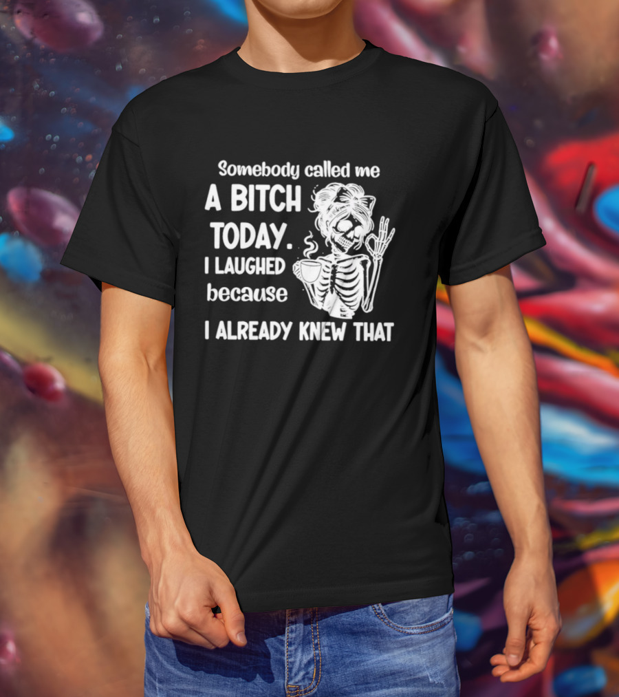 Somebody Called Me A Bitch Today I Laughed Because I Already Knew That Skeleton Pinup T-Shirt