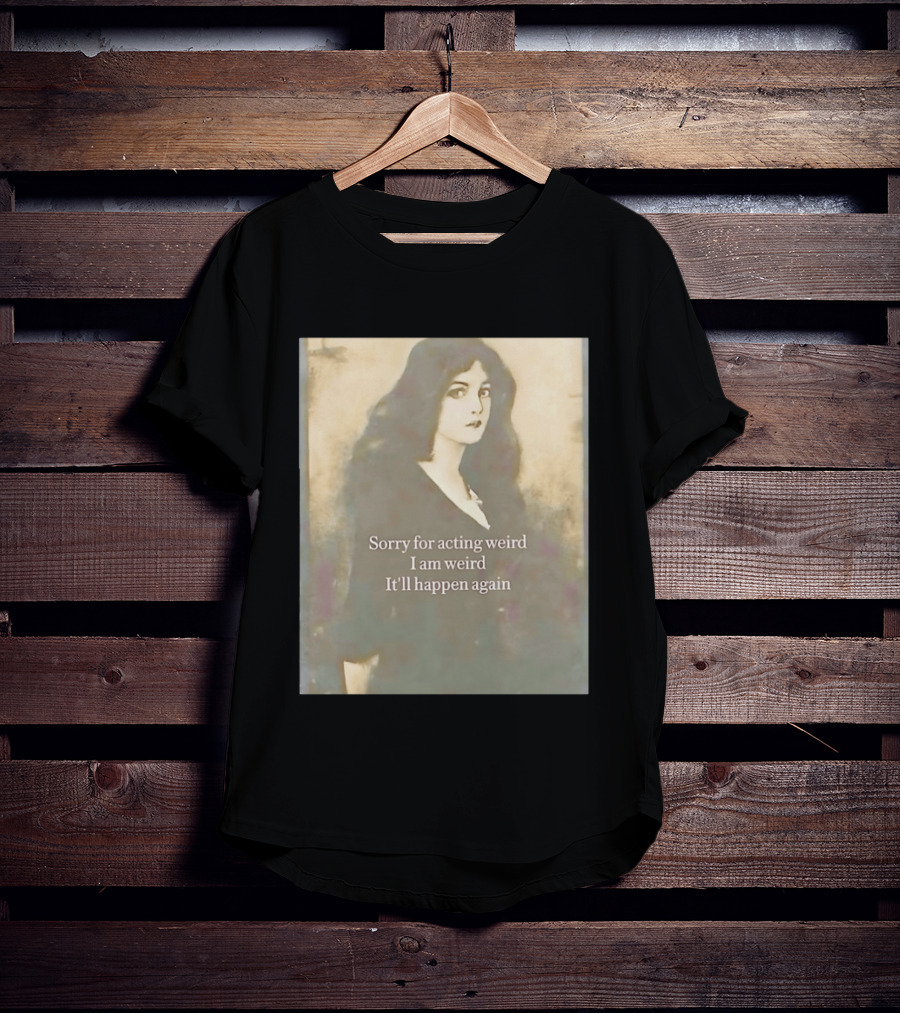 Sorry For Acting Weird I Am Weird It'll Happen Again Girl T-Shirt