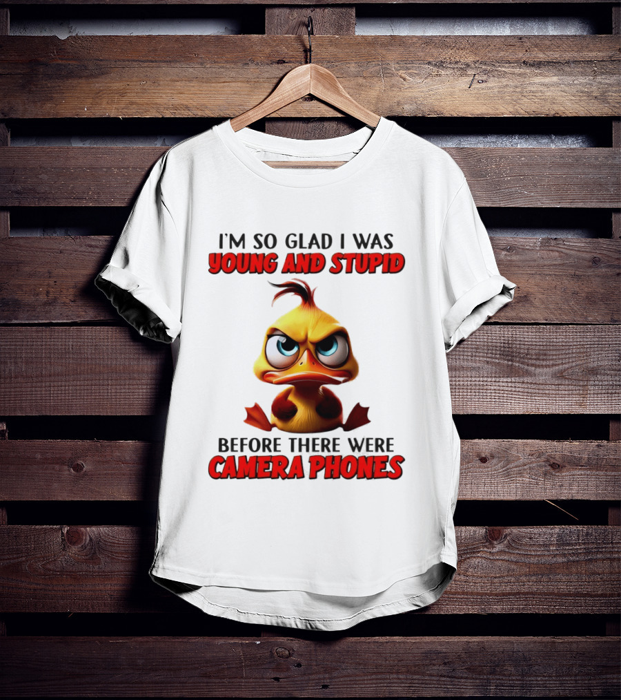 I'm So Glad I Was Young And Stupid Duck Before There Were Camera Phones T-Shirt