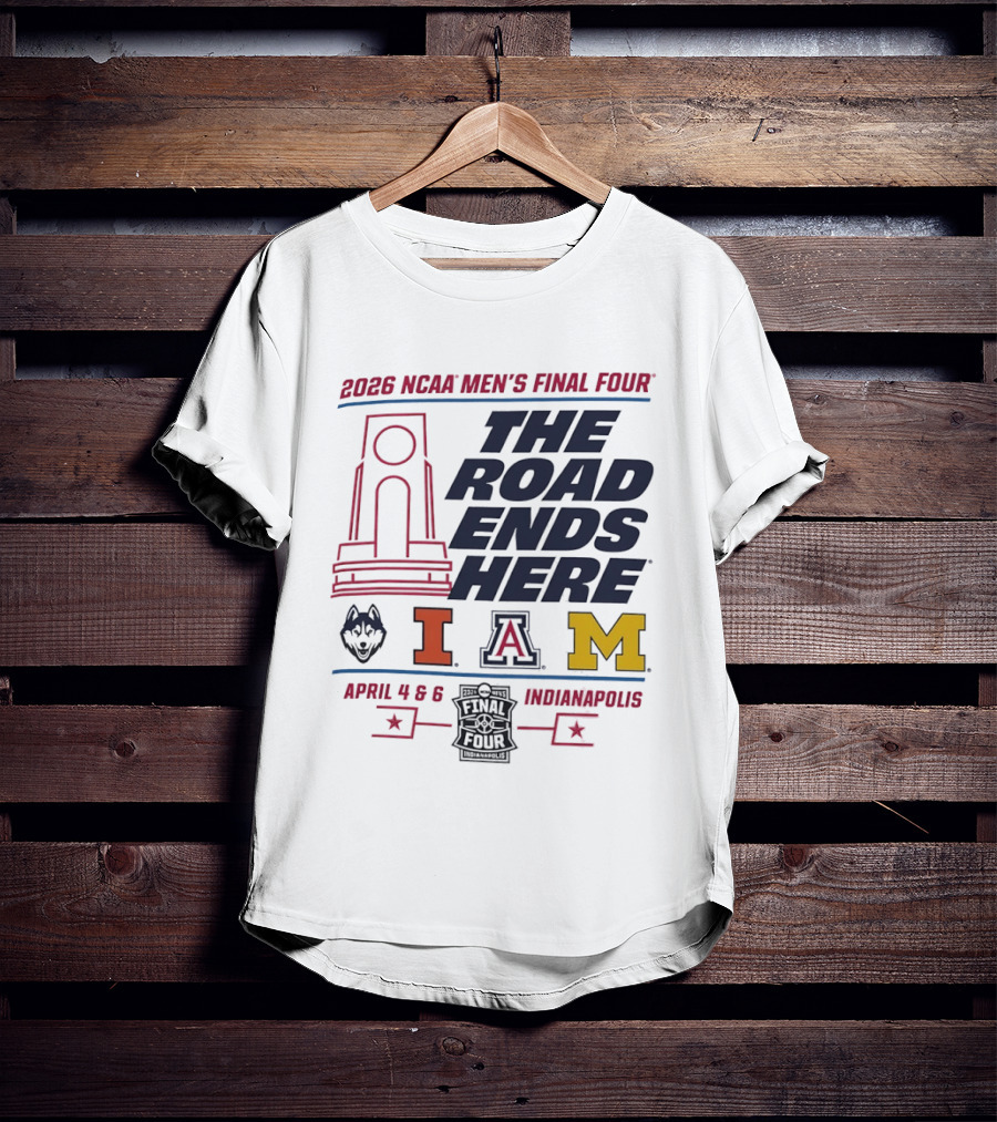 2026 NCAA Men's Final Four The Road Ends Here UConn Illinois Arizona Michigan April 4 6 Indianapolis T-Shirt