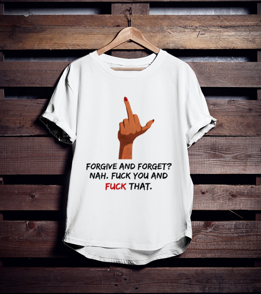 Middle Finger Forgive And Forget Nah Fuck You And Fuck That T-Shirt