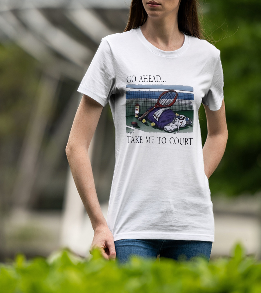 Go Ahead Take Me To Court Tennis Racket And Gear On Court T-Shirt