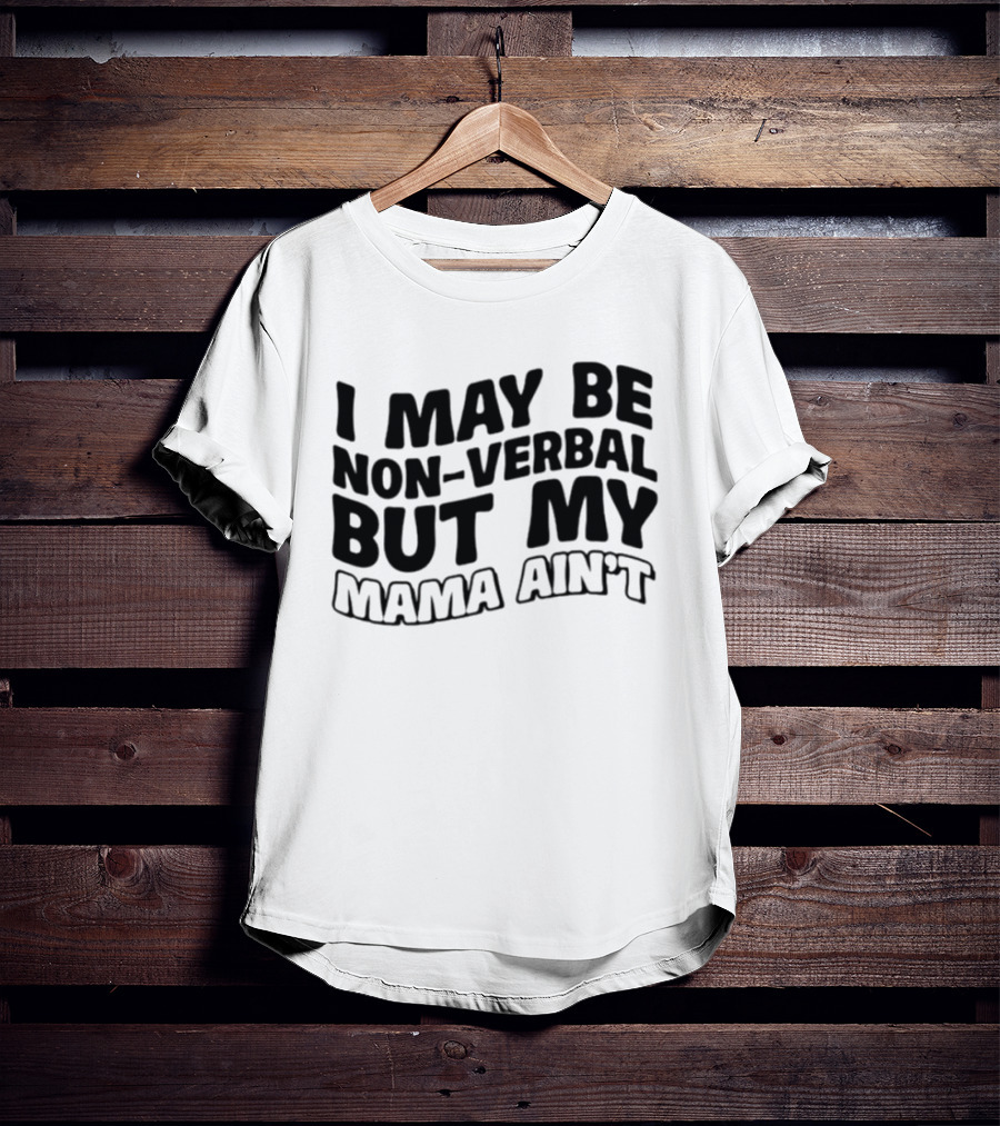 I May Be Non Verbal But My Mama Ain't T-Shirt