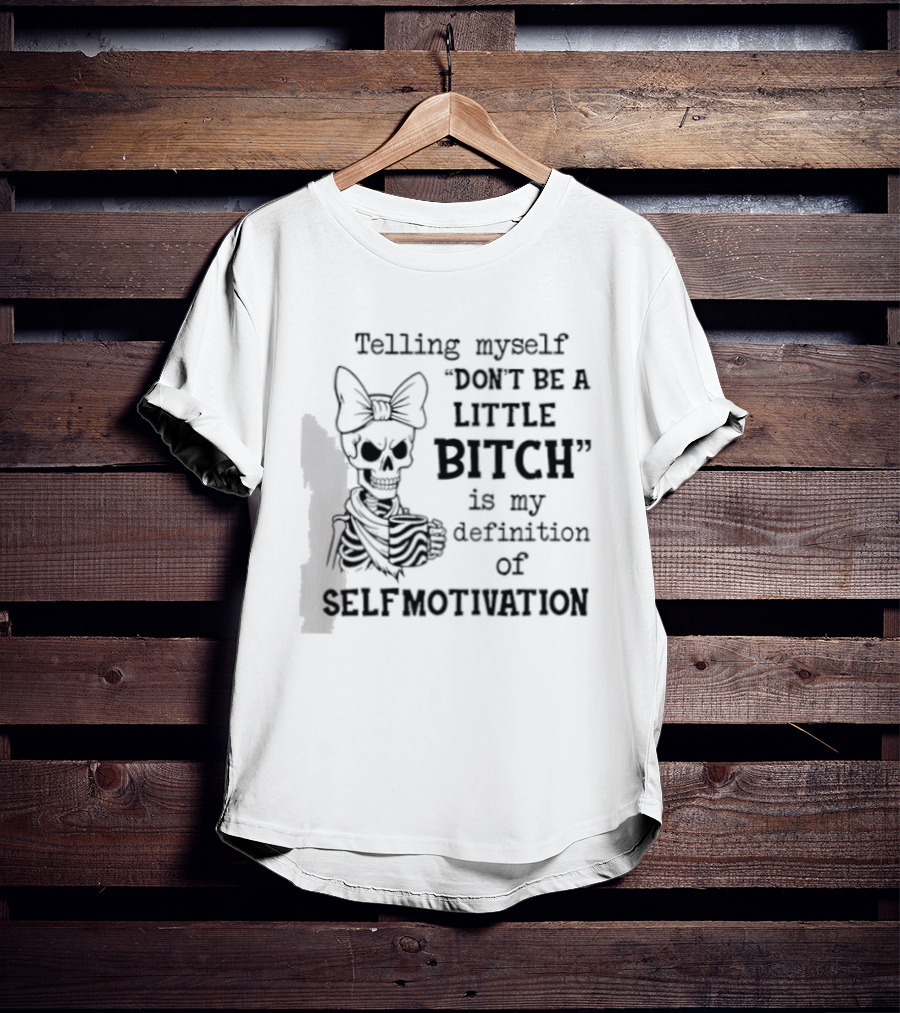Telling Myself Don't Be A Little Bitch Is My Definition Of Self Motivation Skeleton With Bow T-Shirt