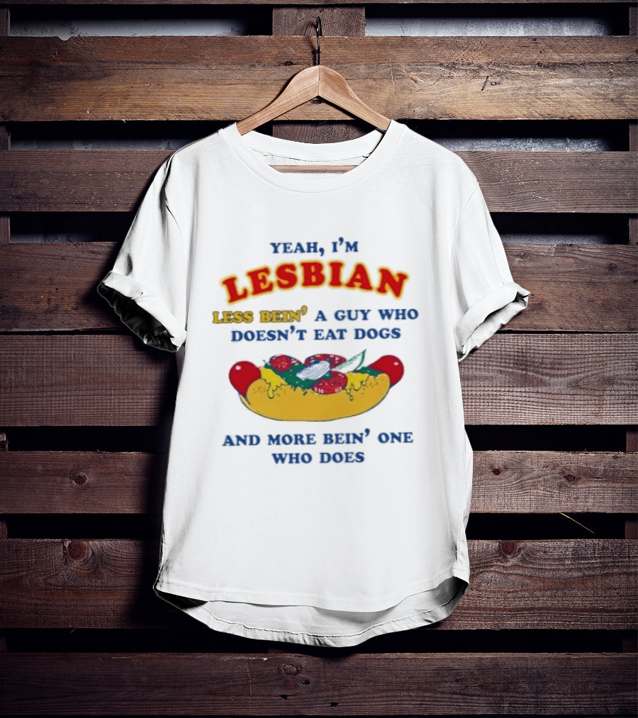 Yeah I'm Lesbian Less Bein' A Guy Who Doesn't Eat Dogs And More Bein' One Who Does Hotdog And Cheese T-Shirt
