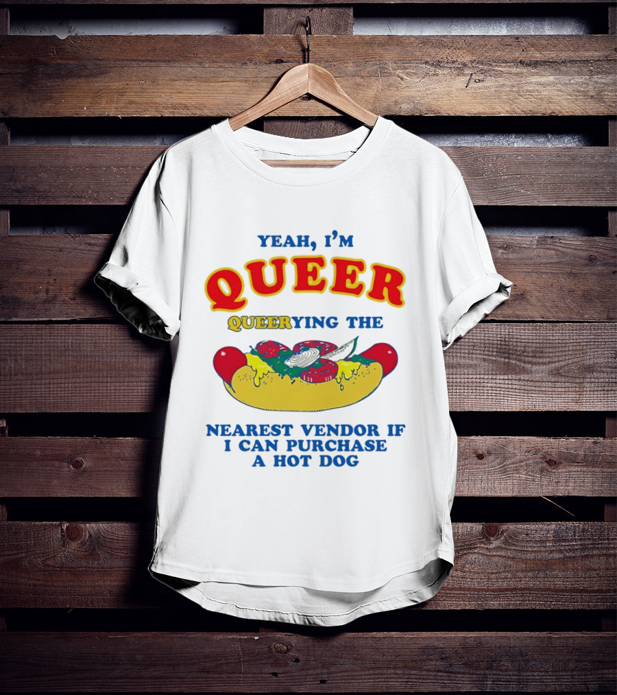 Yeah I'm Queer Queerying The Nearest Vendor If I Can Purchase A Hot Dog T-Shirt