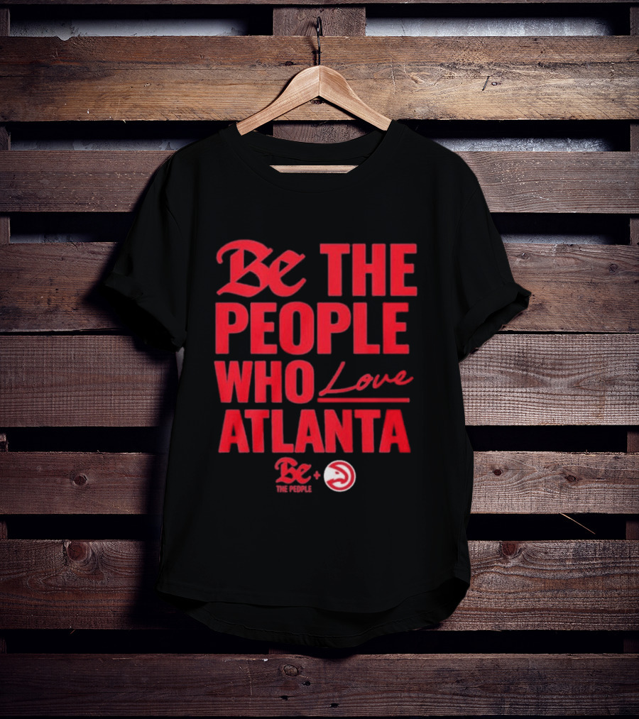 Be The People Who Love Atlanta Hawks Collaboration With Be The People T-Shirt