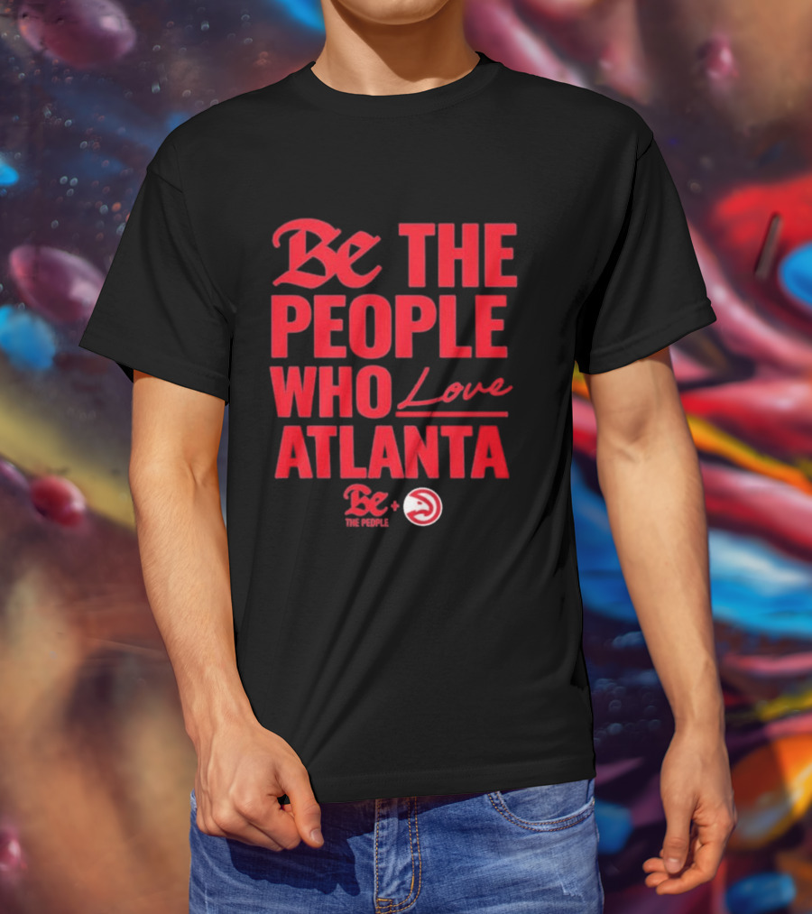 Be The People Who Love Atlanta Hawks Collaboration With Be The People T-Shirt