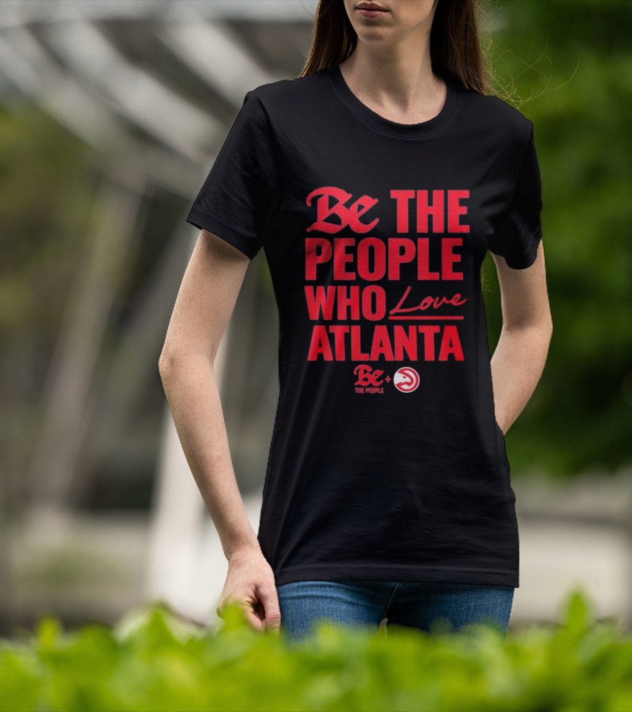 Be The People Who Love Atlanta Hawks Collaboration With Be The People T-Shirt