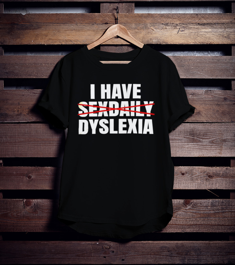I Have Dyslexia No Sexdaily Humor Wordplay T-Shirt