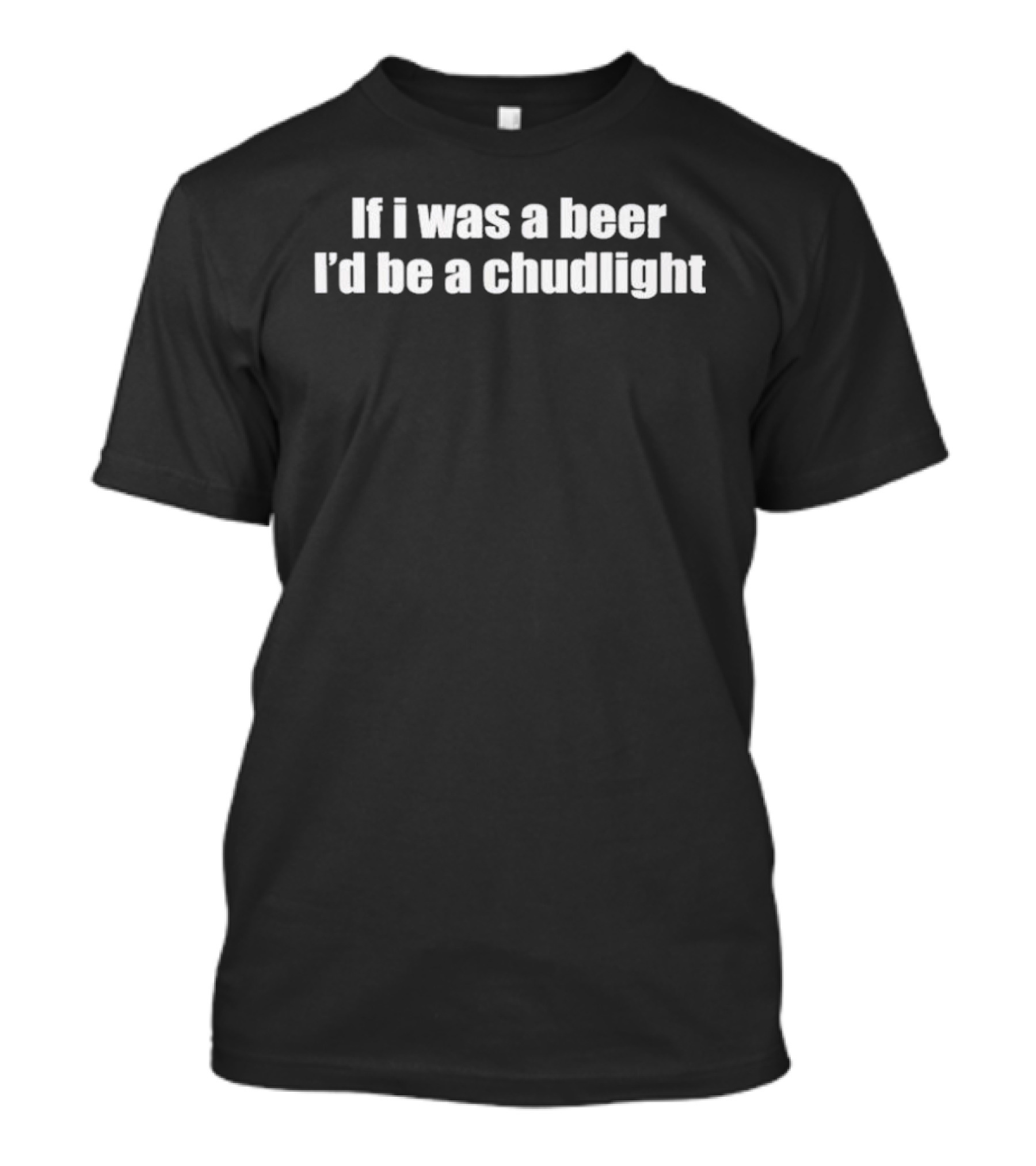 If I Was A Beer I'd Be A Chudlight T-Shirt