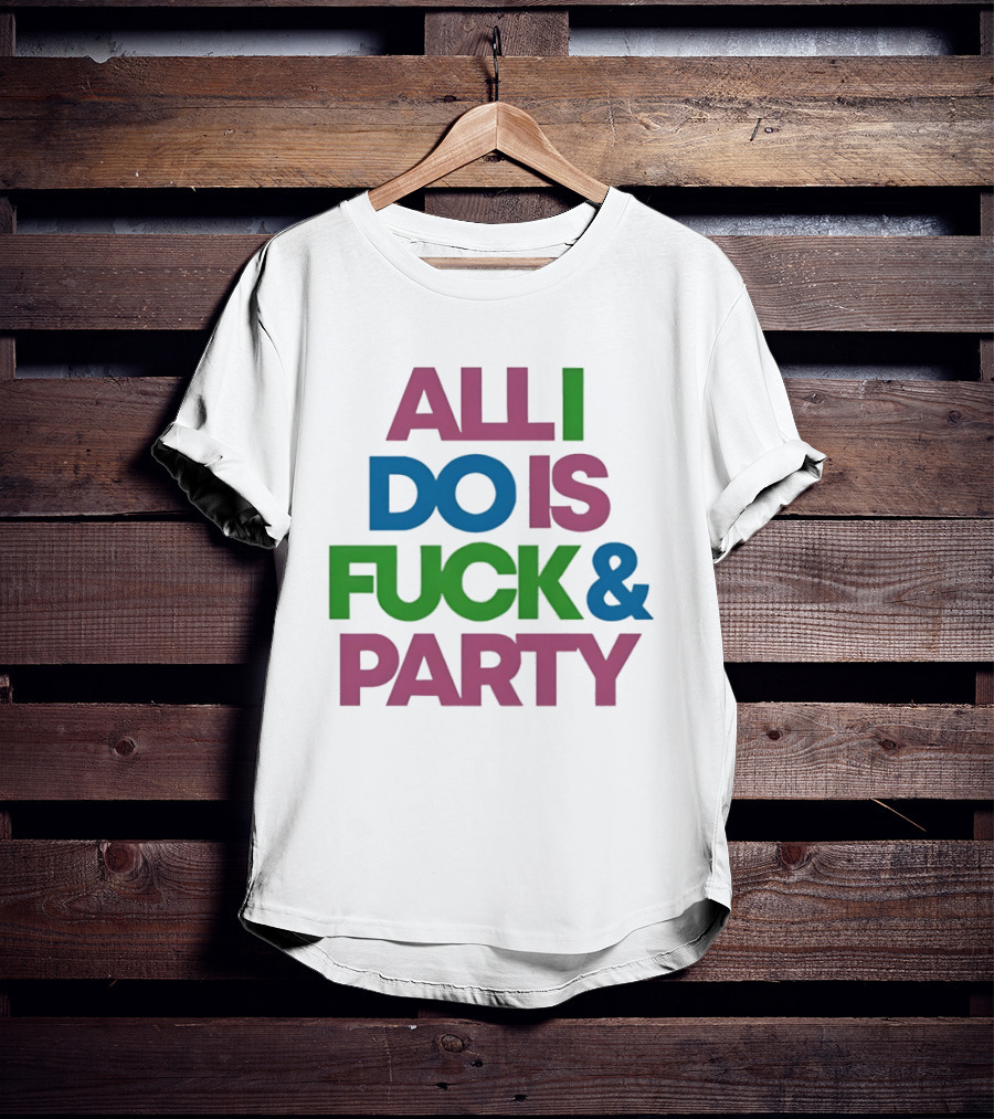 All I Do Is Fuck & Party Colorful Streetwear T-Shirt