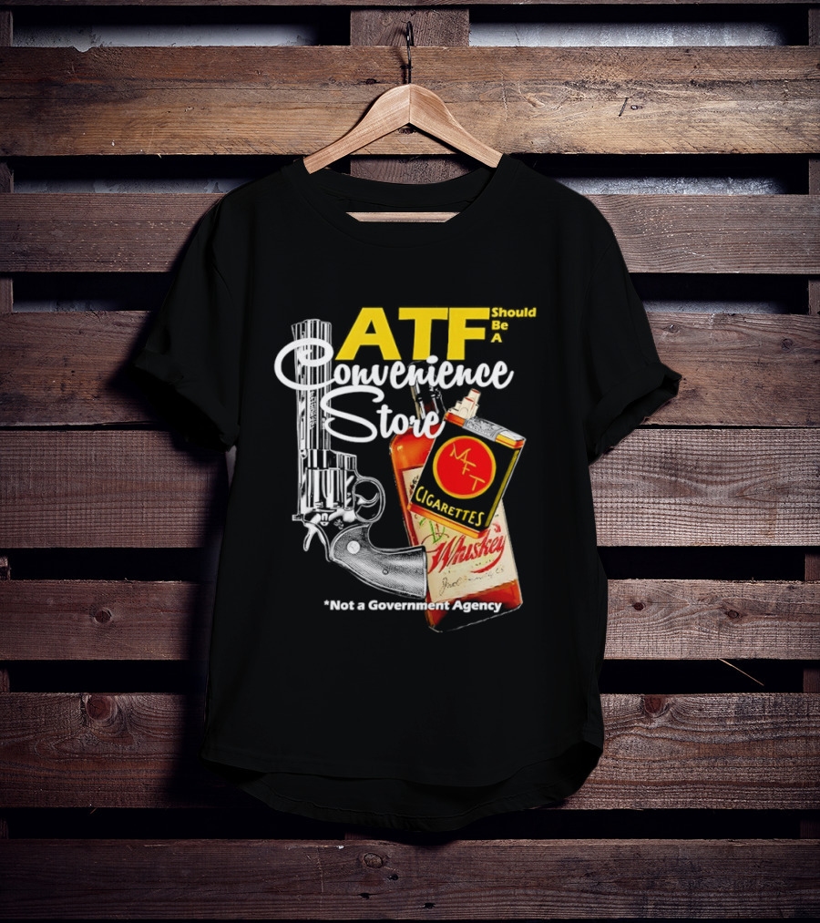 ATF Convenience Store Not A Government Agency Whiskey Cigarettes Gun T-Shirt