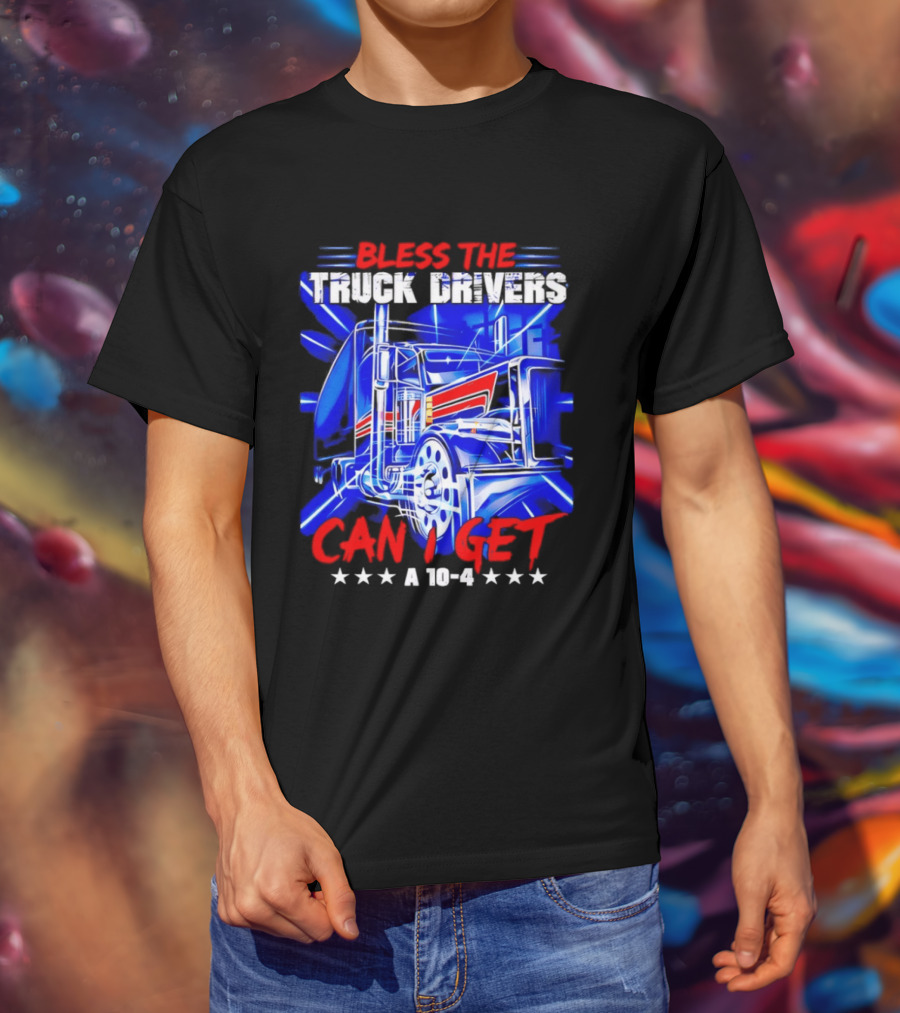 Bless The Truck Drivers Can I Get A 10 4 Semi Trucker Stars Stripes Bold Blue Rig T-Shirt