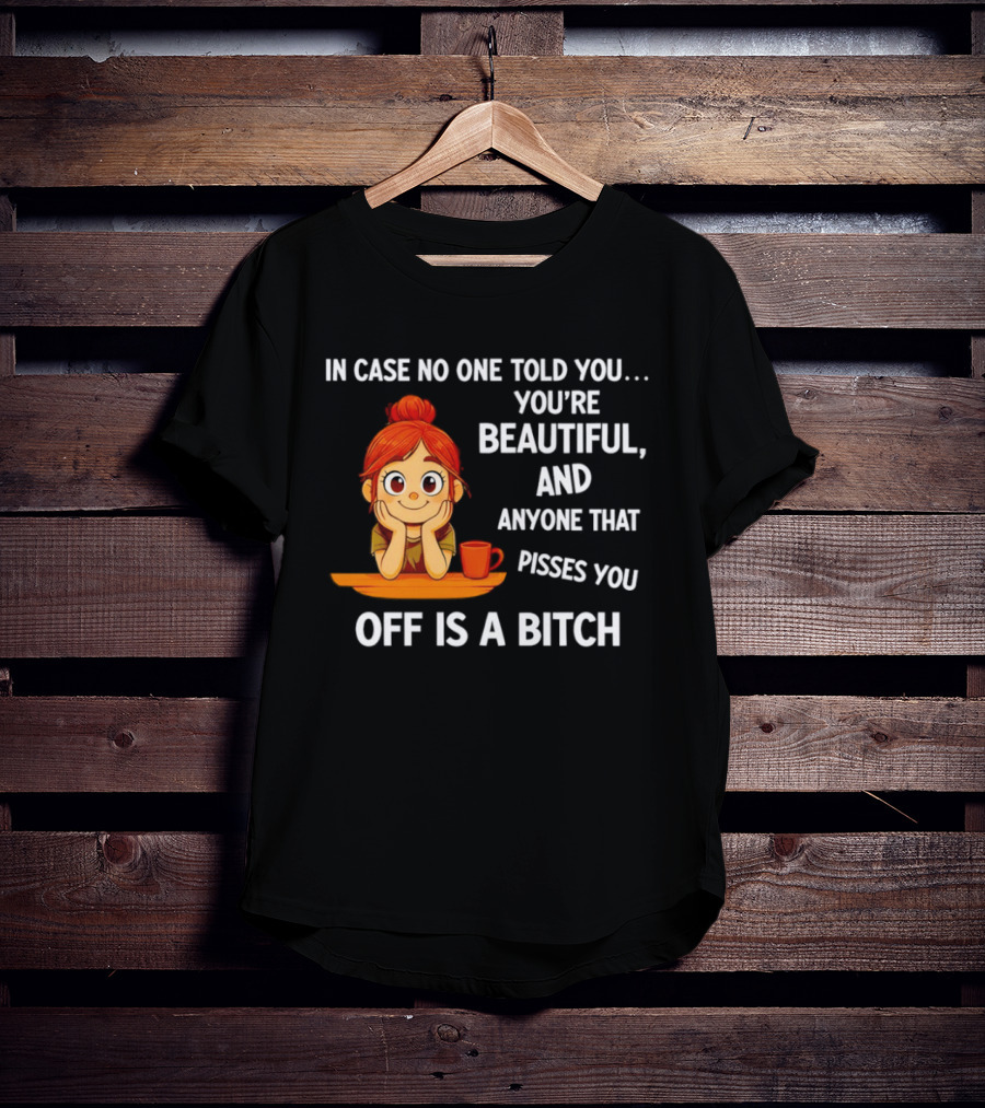 In Case No One Told You You're Beautiful Anyone That Pisses You Off Is A Bitch Redhead Coffee Table T-Shirt