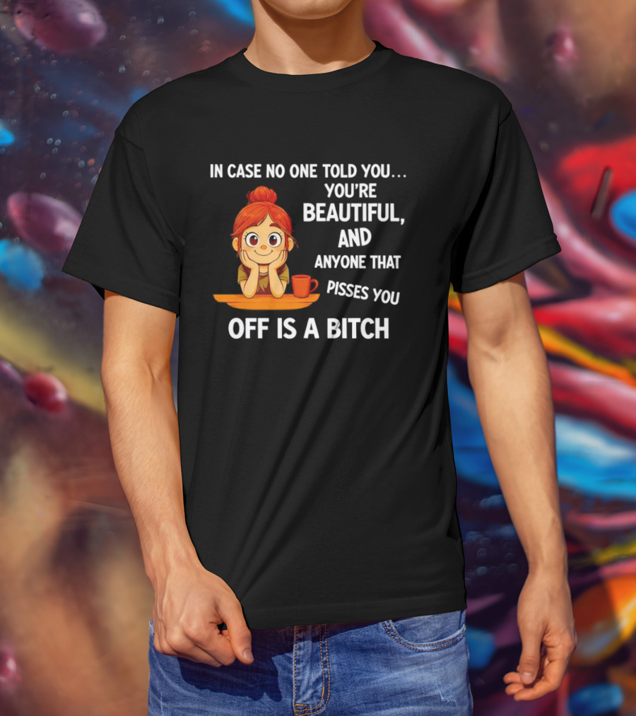 In Case No One Told You You're Beautiful Anyone That Pisses You Off Is A Bitch Redhead Coffee Table T-Shirt