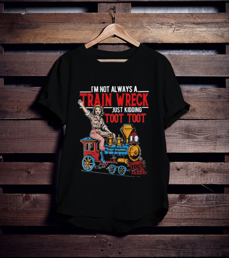 I'm Not Always A Train Wreck Just Kidding Toot Toot Train Outfit T-Shirt