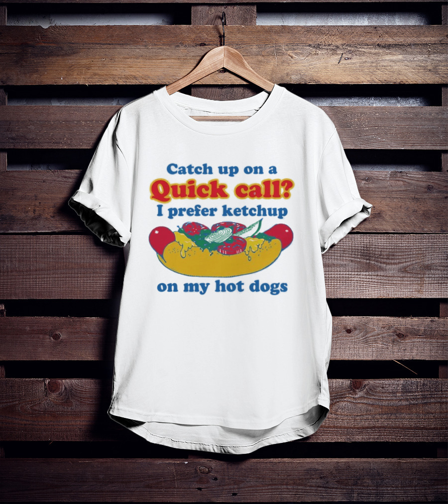 Catch Up On A Quick Call I Prefer Ketchup On My Hot Dogs T-Shirt