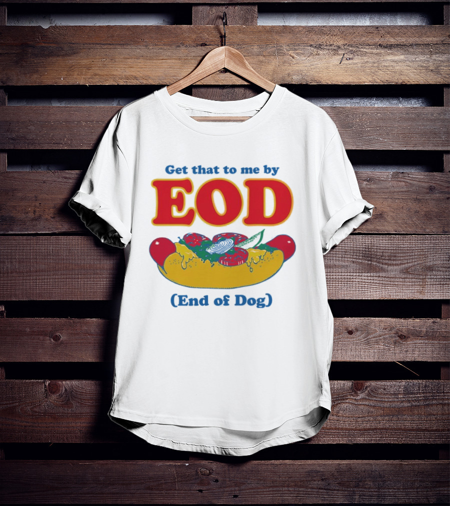 Get That To Me By EOD End Of Dog Hot Dog With Cheese And Pickles T-Shirt