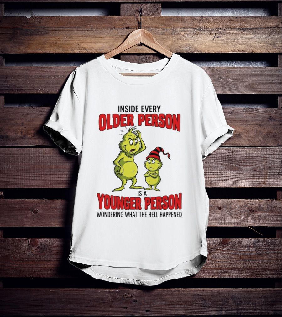 Grinch Inside Every Older Person Is A Younger Person Wondering What The Hell Happened T-Shirt