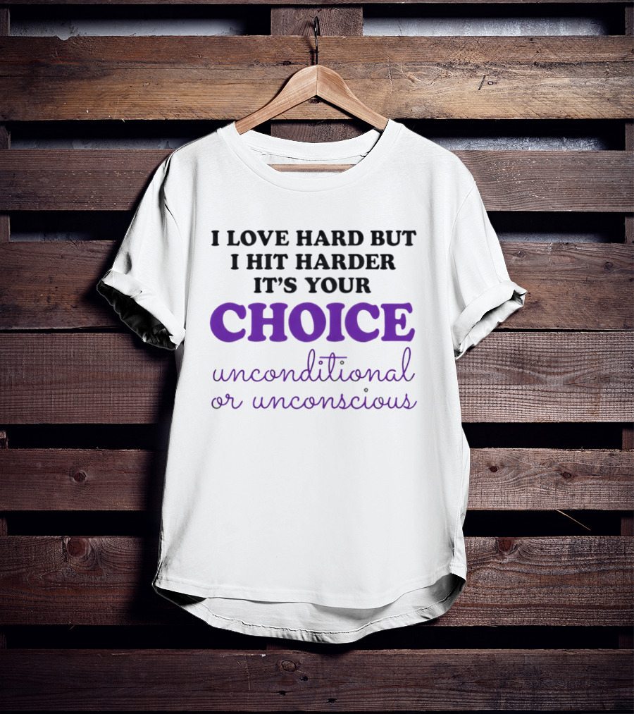I Love Hard But I Hit Harder It's Your Choice Unconditional Or Unconscious T-Shirt