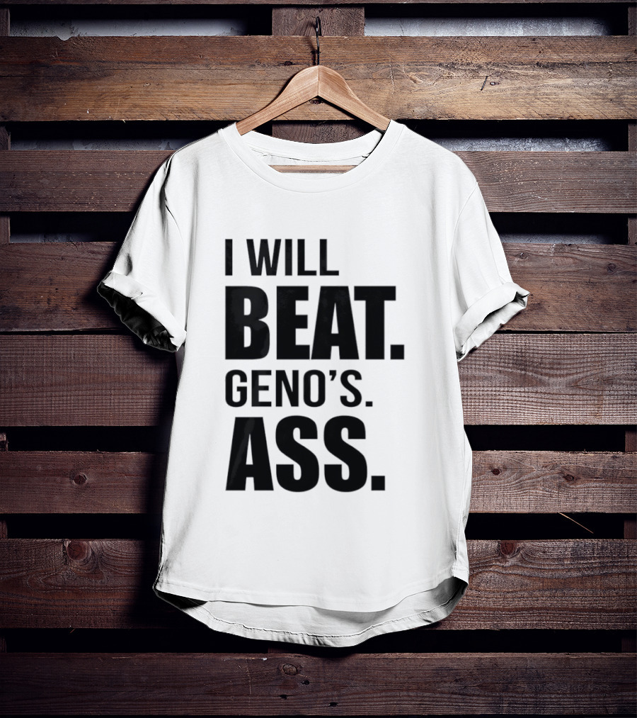 I Will Beat Geno's Ass T-Shirt