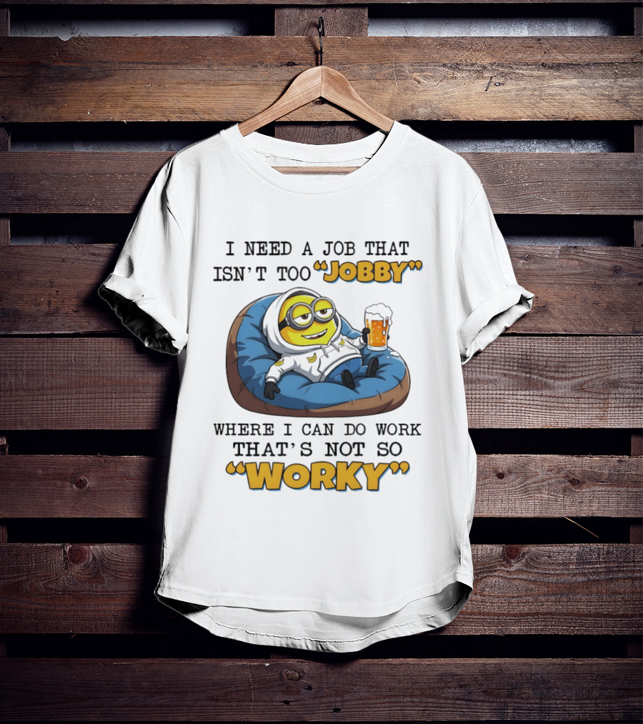 Minion I Need A Job That Isn't Too Jobby Where I Can Do Work That's Not So Worky Relaxing With Beer T-Shirt