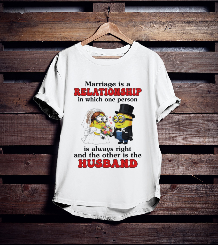 Minion Marriage Relationship One Person Is Right And The Other Husband T-Shirt