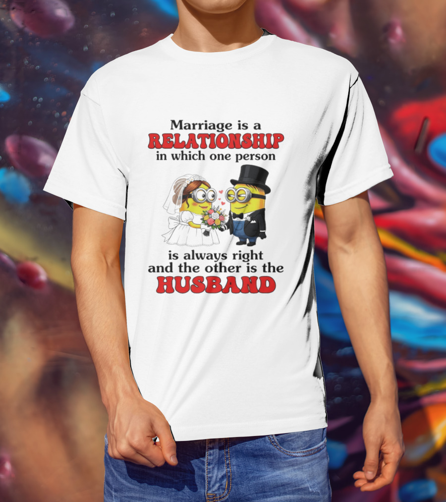 Minion Marriage Relationship One Person Is Right And The Other Husband T-Shirt