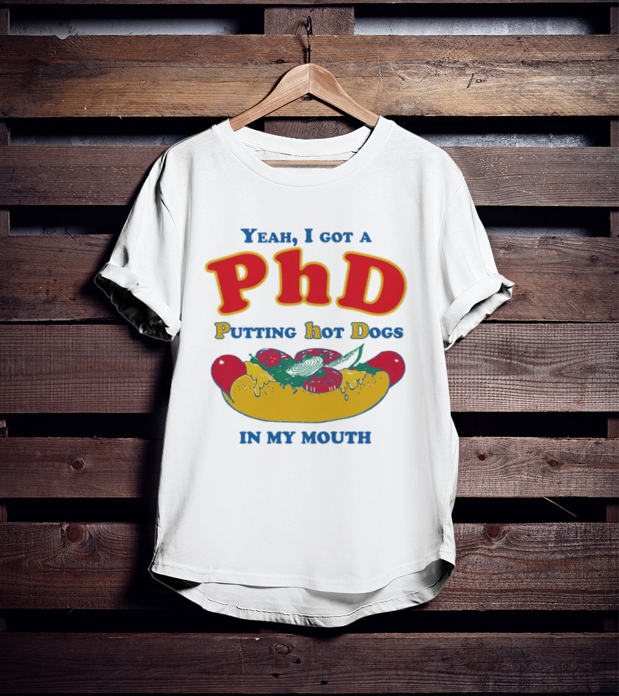 Yeah I Got A PhD Putting Hot Dogs In My Mouth Hot Dog Humor T-Shirt