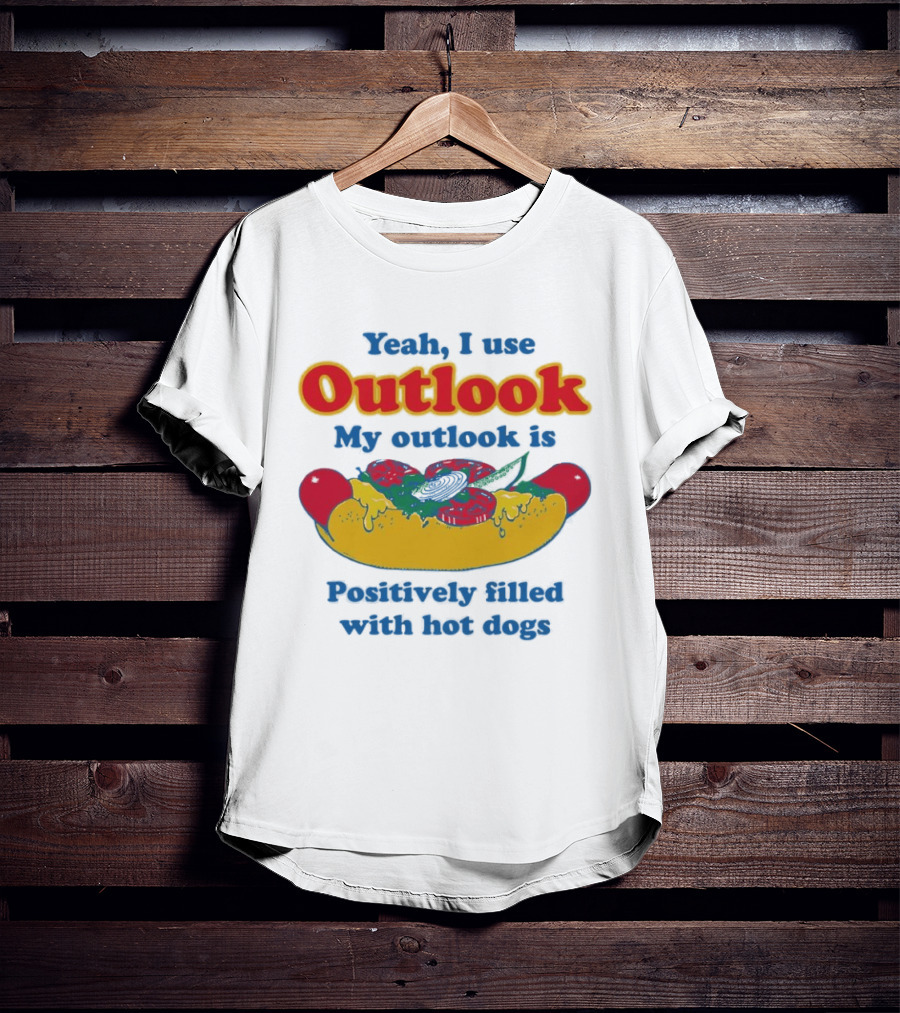 Yeah I Use Outlook My Outlook Is Positively Filled With Hot Dogs T-Shirt