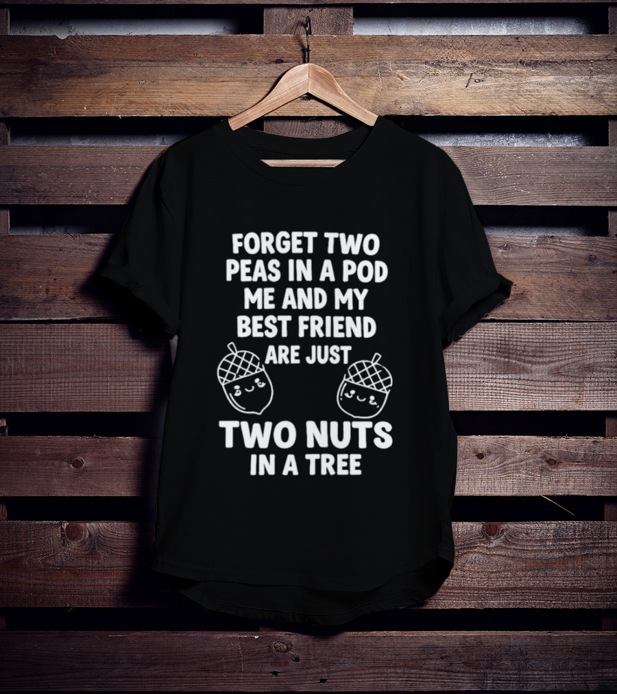 Forget Two Peas In A Pod Me And My Best Friend Are Just Two Nuts In A Tree Acorn Friends T-Shirt