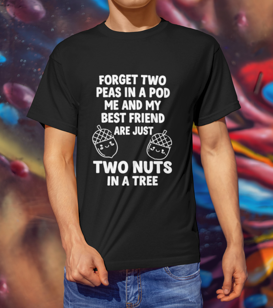 Forget Two Peas In A Pod Me And My Best Friend Are Just Two Nuts In A Tree Acorn Friends T-Shirt